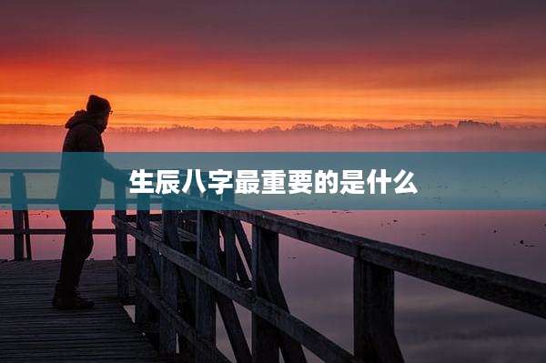 生辰八字最重要的是什么