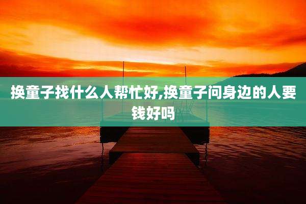 换童子找什么人帮忙好,换童子问身边的人要钱好吗