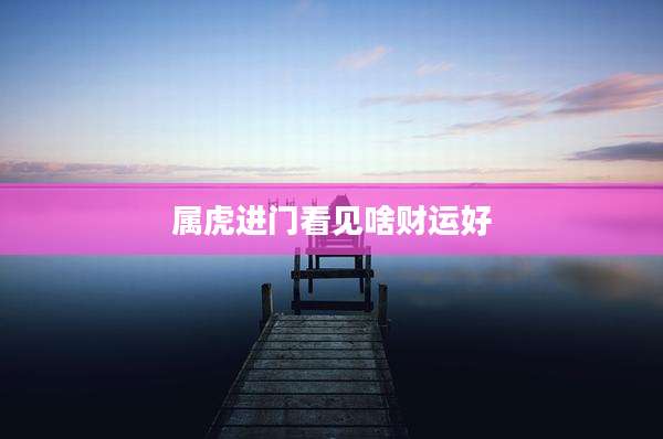 属虎进门看见啥财运好