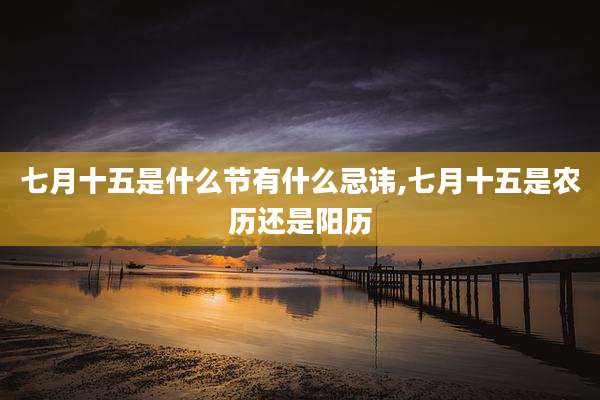 七月十五是什么节有什么忌讳,七月十五是农历还是阳历