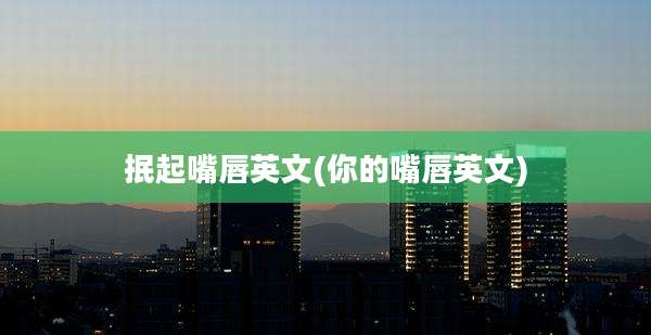 抿起嘴唇英文(你的嘴唇英文)