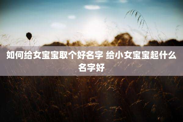 如何给女宝宝取个好名字 给小女宝宝起什么名字好