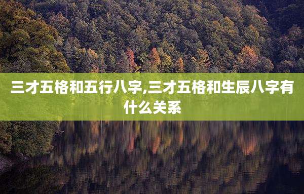 三才五格和五行八字,三才五格和生辰八字有什么关系