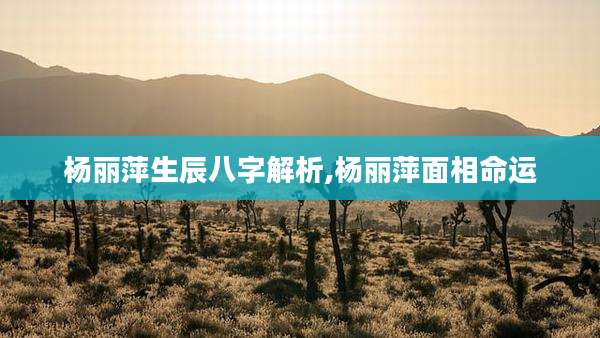 杨丽萍生辰八字解析,杨丽萍面相命运