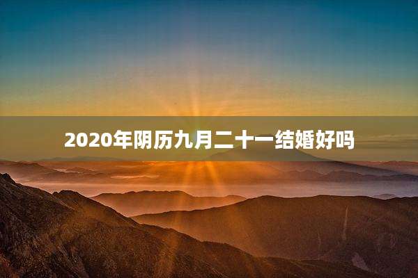 2020年阴历九月二十一结婚好吗