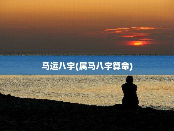 马运八字(属马八字算命)