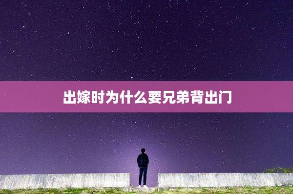 出嫁时为什么要兄弟背出门