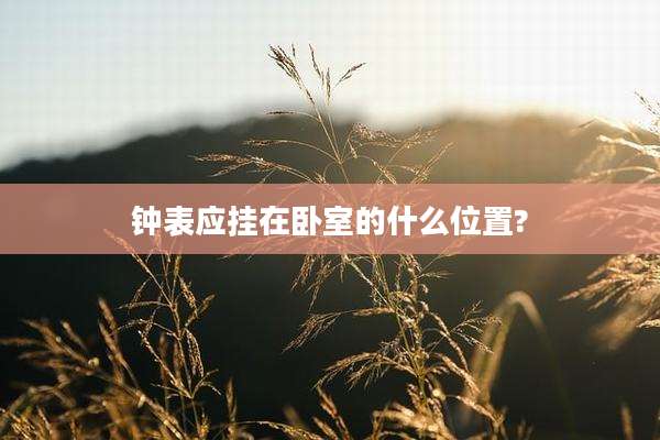 钟表应挂在卧室的什么位置?