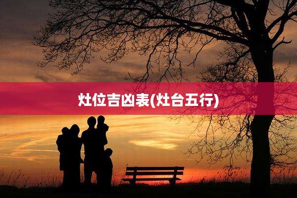 灶位吉凶表(灶台五行)