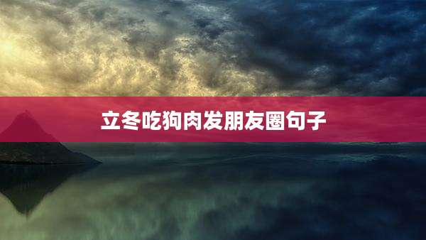 立冬吃狗肉发朋友圈句子