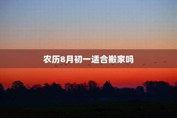 农历8月初一适合搬家吗