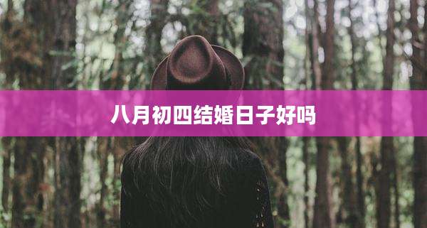 八月初四结婚日子好吗