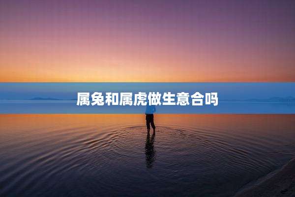 属兔和属虎做生意合吗