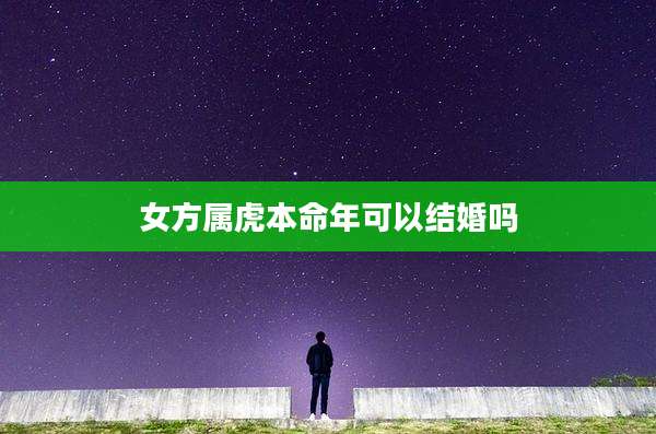 女方属虎本命年可以结婚吗