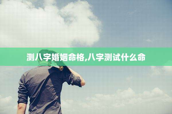 测八字婚姻命格,八字测试什么命