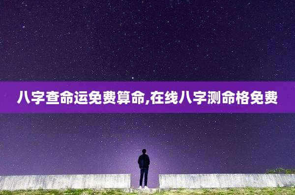 八字查命运免费算命,在线八字测命格免费