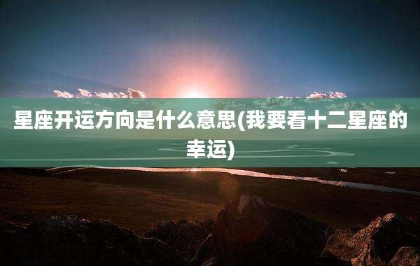 星座开运方向是什么意思(我要看十二星座的幸运)