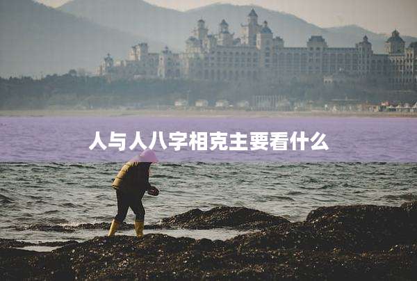 人与人八字相克主要看什么