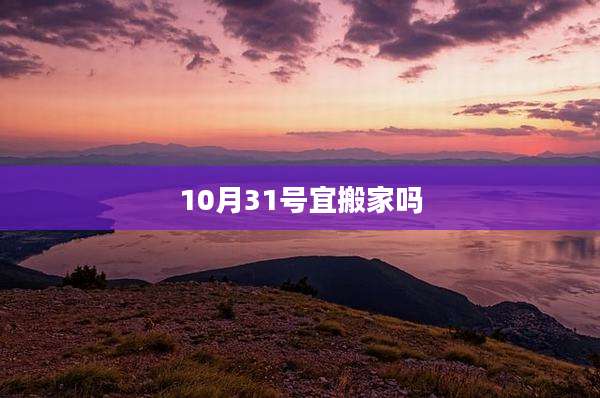 10月31号宜搬家吗