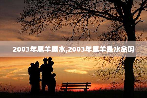 2003年属羊属水,2003年属羊是水命吗