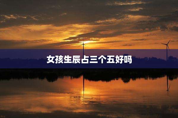 女孩生辰占三个五好吗