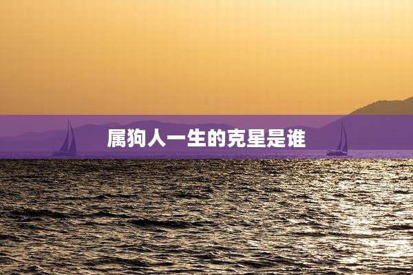 属狗人一生的克星是谁