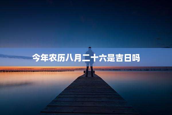 今年农历八月二十六是吉日吗