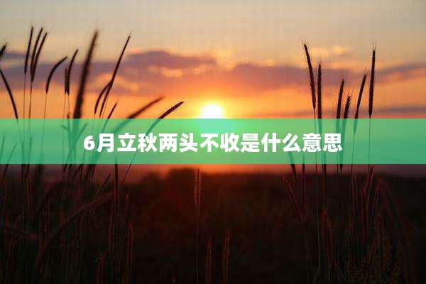 6月立秋两头不收是什么意思