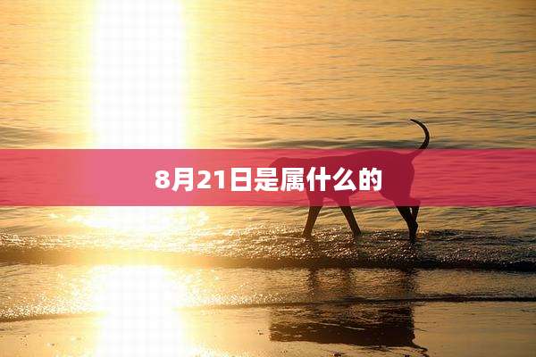 8月21日是属什么的