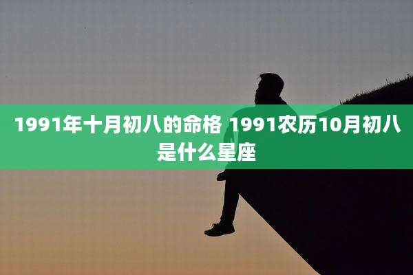1991年十月初八的命格 1991农历10月初八是什么星座