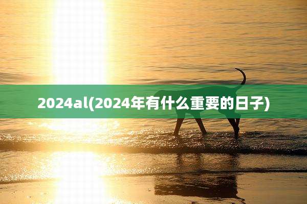 2024al(2024年有什么重要的日子)