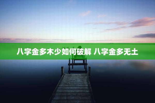八字金多木少如何破解 八字金多无土