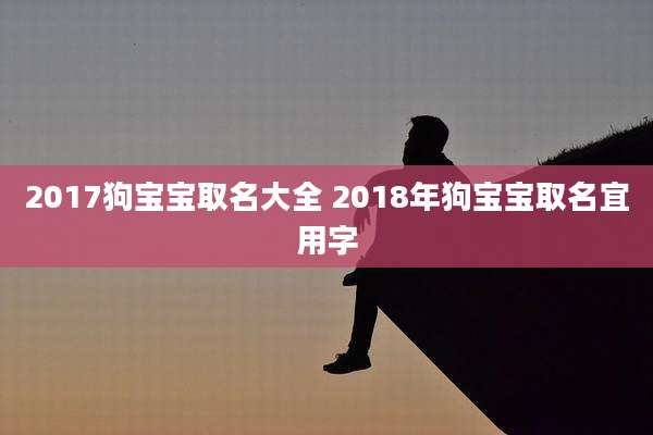 2017狗宝宝取名大全 2018年狗宝宝取名宜用字