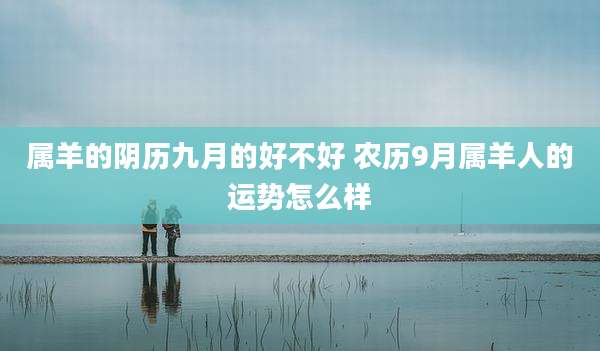 属羊的阴历九月的好不好 农历9月属羊人的运势怎么样