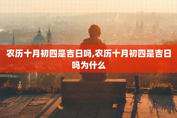 农历十月初四是吉日吗,农历十月初四是吉日吗为什么