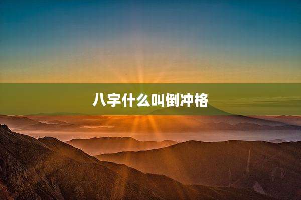 八字什么叫倒冲格
