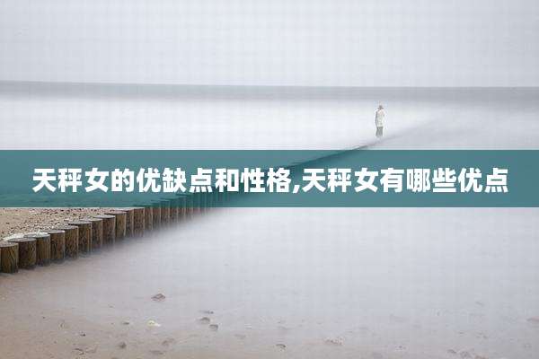 天秤女的优缺点和性格,天秤女有哪些优点