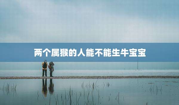 两个属猴的人能不能生牛宝宝