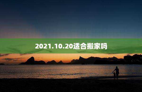 2021.10.20适合搬家吗