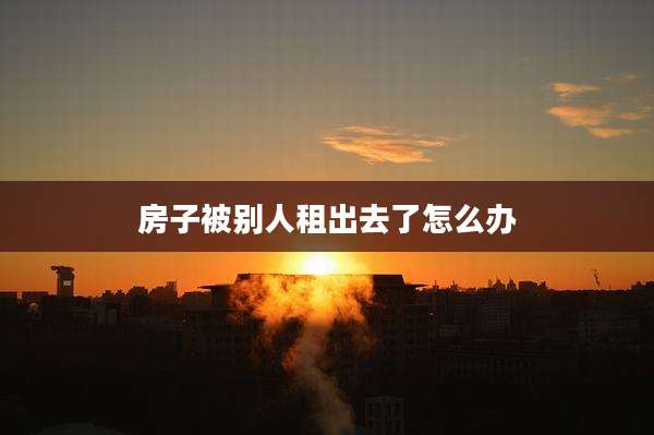 房子被别人租出去了怎么办