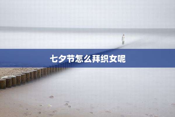七夕节怎么拜织女呢
