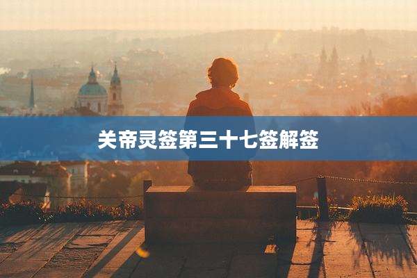 关帝灵签第三十七签解签