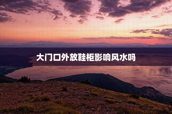 大门口外放鞋柜影响风水吗