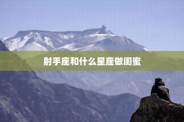射手座和什么星座做闺蜜