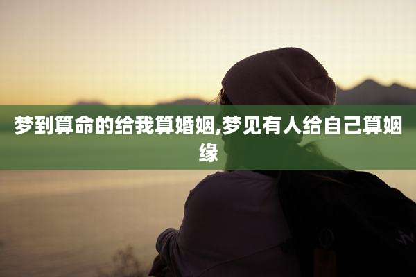 梦到算命的给我算婚姻,梦见有人给自己算姻缘