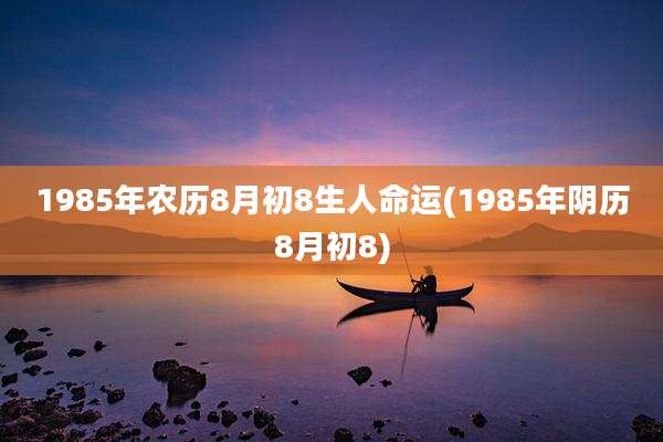 1985年农历8月初8生人命运(1985年阴历8月初8)