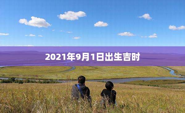 2021年9月1日出生吉时