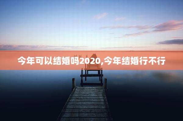 今年可以结婚吗2020,今年结婚行不行