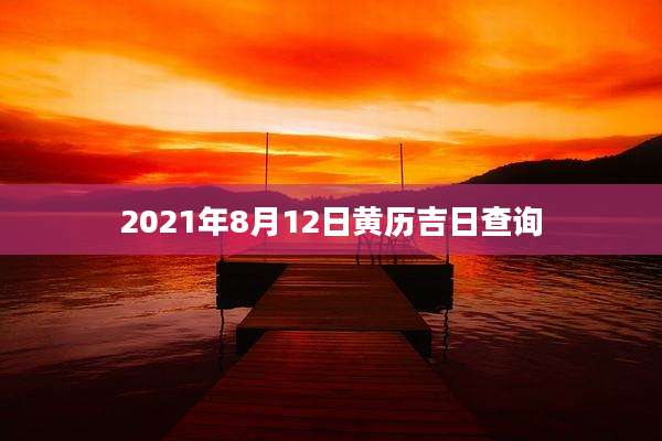 2021年8月12日黄历吉日查询