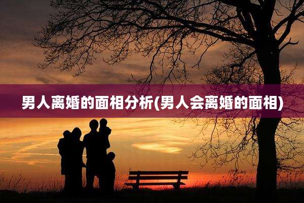 男人离婚的面相分析(男人会离婚的面相)